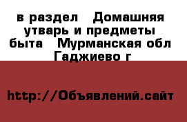  в раздел : Домашняя утварь и предметы быта . Мурманская обл.,Гаджиево г.